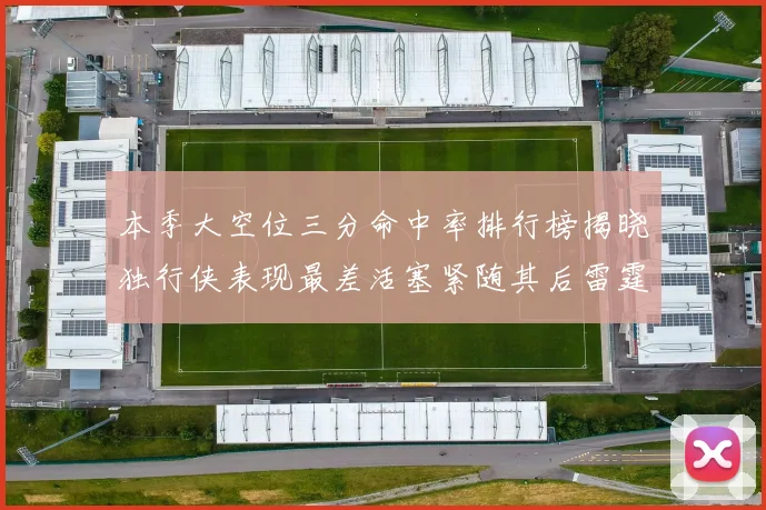 本季大空位三分命中率排行榜揭晓独行侠表现最差活塞紧随其后雷霆排名第九