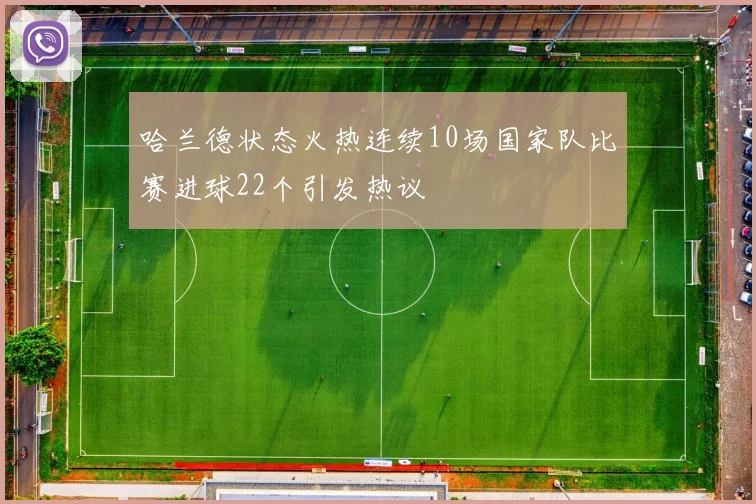 哈兰德状态火热连续10场国家队比赛进球22个引发热议