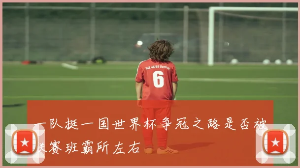 一队挺一国世界杯争冠之路是否被联赛班霸所左右