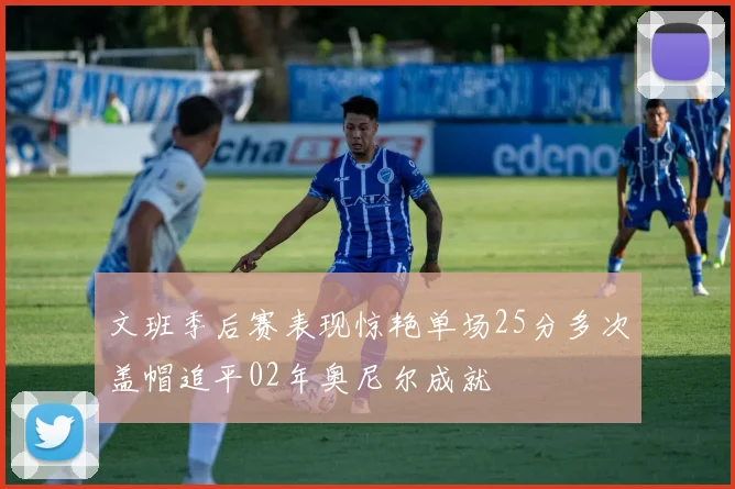 文班季后赛表现惊艳单场25分多次盖帽追平02年奥尼尔成就