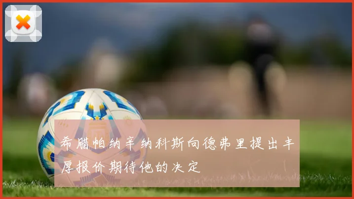 希腊帕纳辛纳科斯向德弗里提出丰厚报价期待他的决定