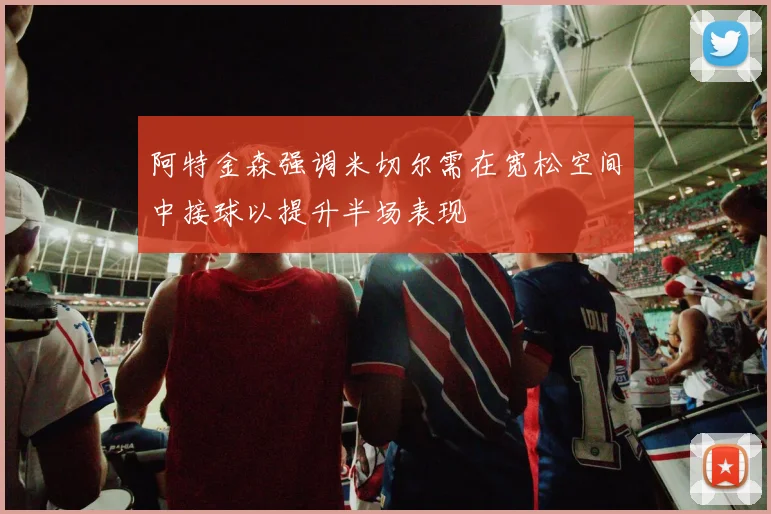 阿特金森强调米切尔需在宽松空间中接球以提升半场表现