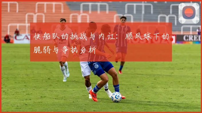 快船队的挑战与内讧：顺风球下的脆弱与争执分析