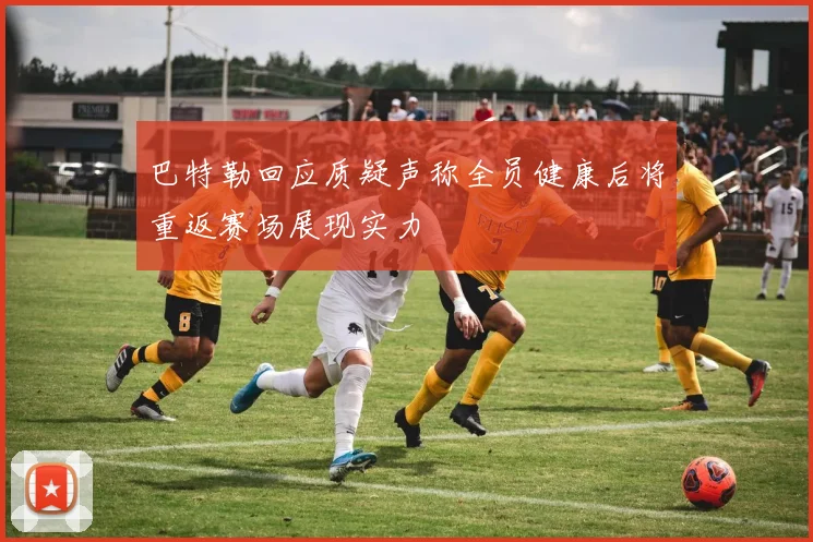 巴特勒回应质疑声称全员健康后将重返赛场展现实力