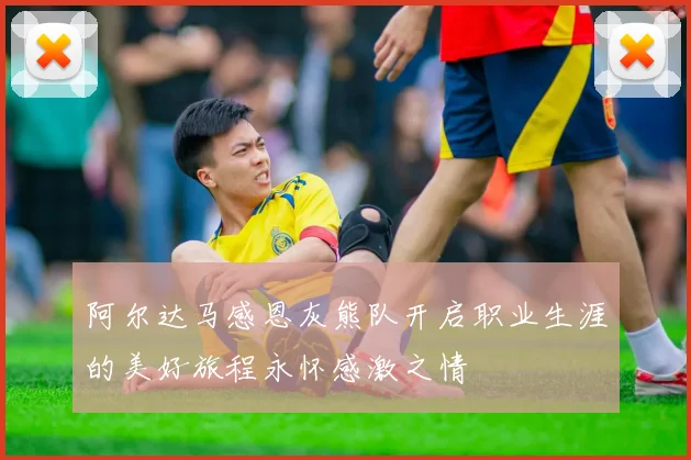 阿尔达马感恩灰熊队开启职业生涯的美好旅程永怀感激之情