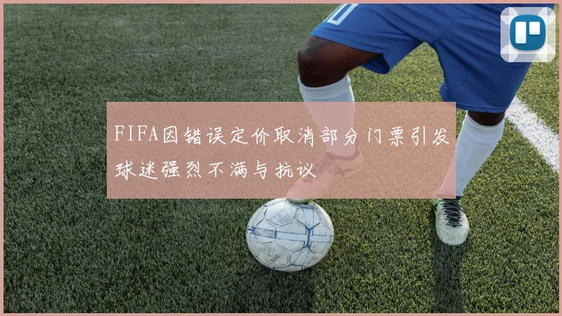 FIFA因错误定价取消部分门票引发球迷强烈不满与抗议